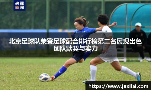 北京足球队荣登足球配合排行榜第二名展现出色团队默契与实力