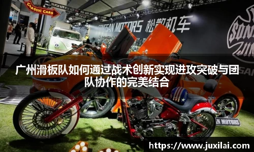 广州滑板队如何通过战术创新实现进攻突破与团队协作的完美结合