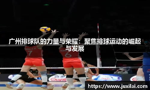广州排球队的力量与荣耀：聚焦排球运动的崛起与发展
